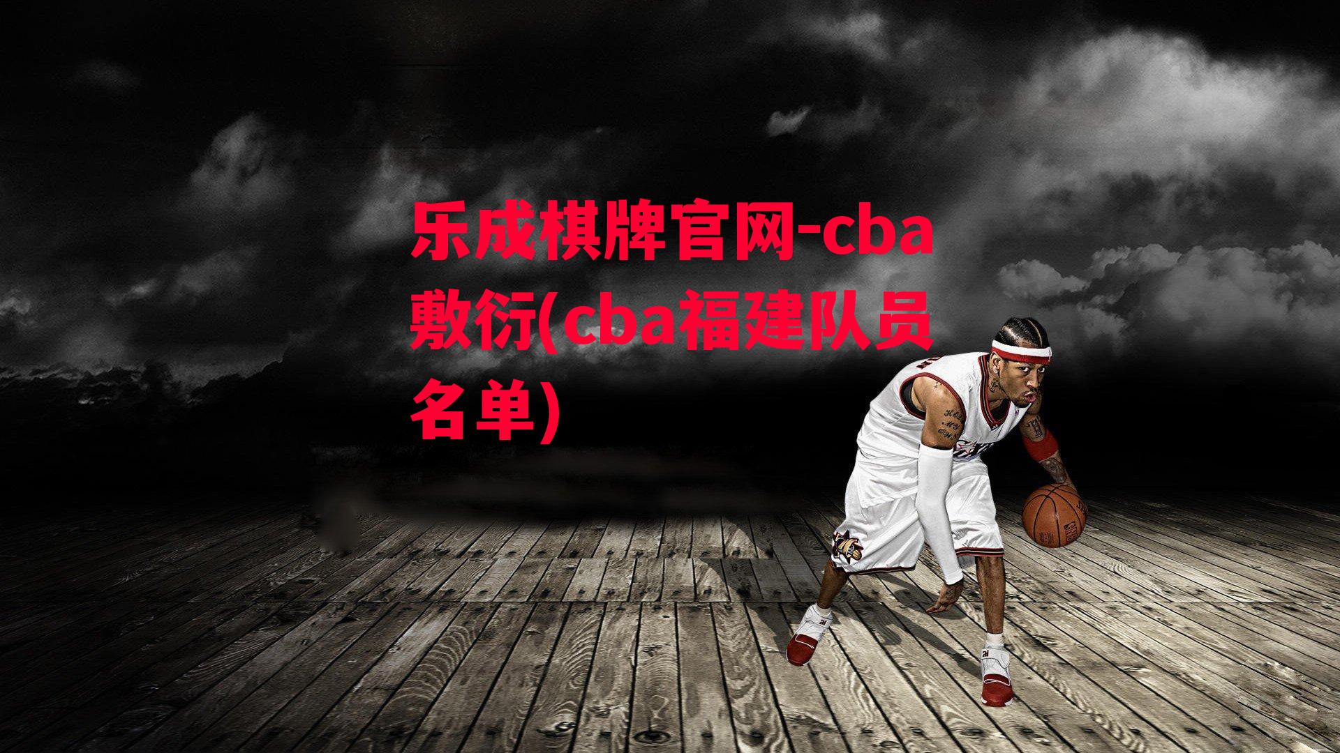 乐成棋牌官网-cba敷衍(cba福建队员名单)